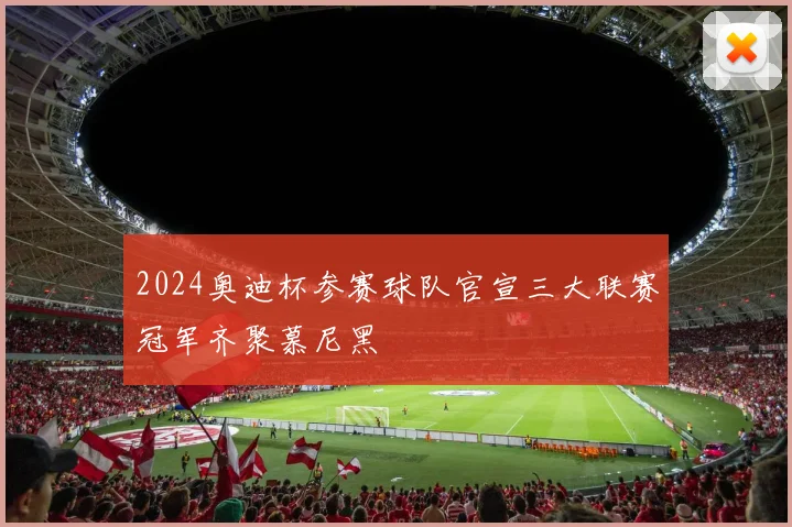 2024奥迪杯参赛球队官宣三大联赛冠军齐聚慕尼黑