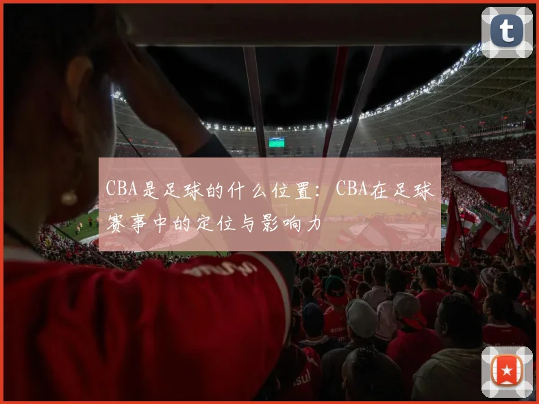 CBA是足球的什么位置：CBA在足球赛事中的定位与影响力