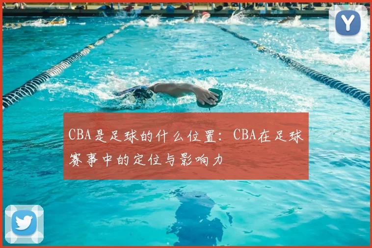 CBA是足球的什么位置：CBA在足球赛事中的定位与影响力